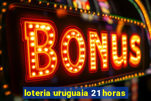 loteria uruguaia 21 horas