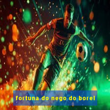 fortuna do nego do borel