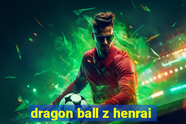 dragon ball z henrai