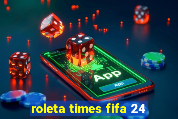 roleta times fifa 24