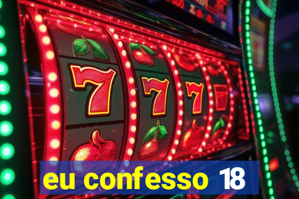 eu confesso 18