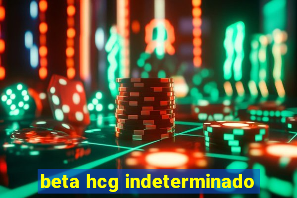 beta hcg indeterminado