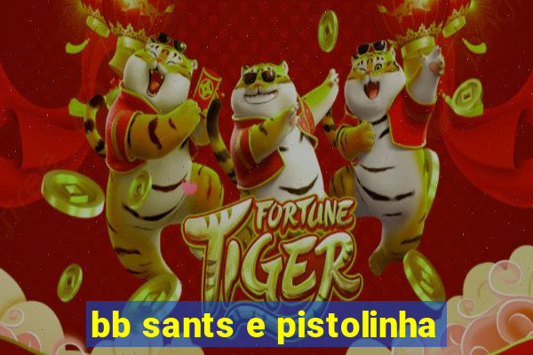 bb sants e pistolinha