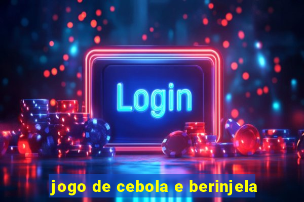 jogo de cebola e berinjela