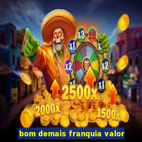 bom demais franquia valor