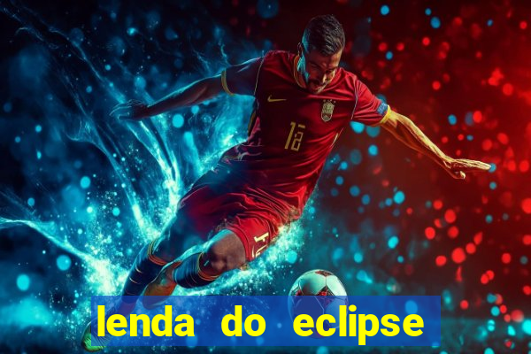 lenda do eclipse sol e lua