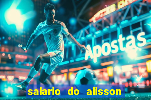 salario do alisson no liverpool