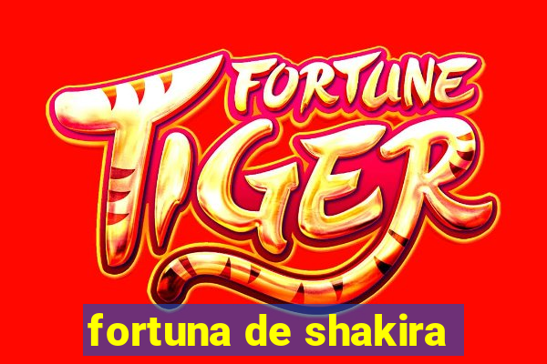 fortuna de shakira