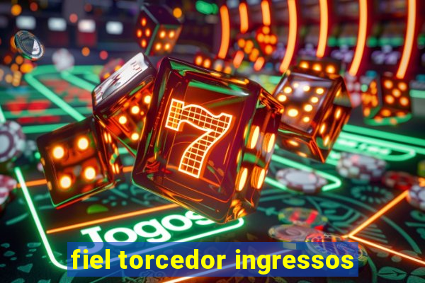 fiel torcedor ingressos