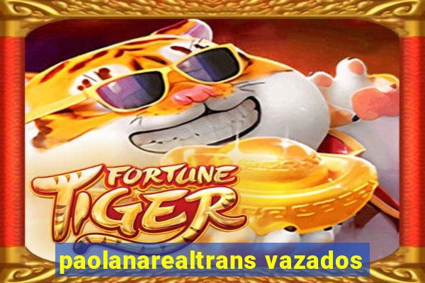 paolanarealtrans vazados