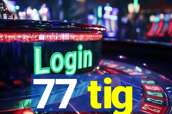 77 tig